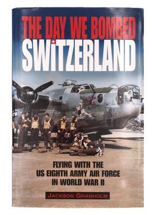 THE DAY WE BOMBED SWITZERLAND - FLYING WITH THE US EIGHTH ARMY AIR FORCE IN WORLD WAR II