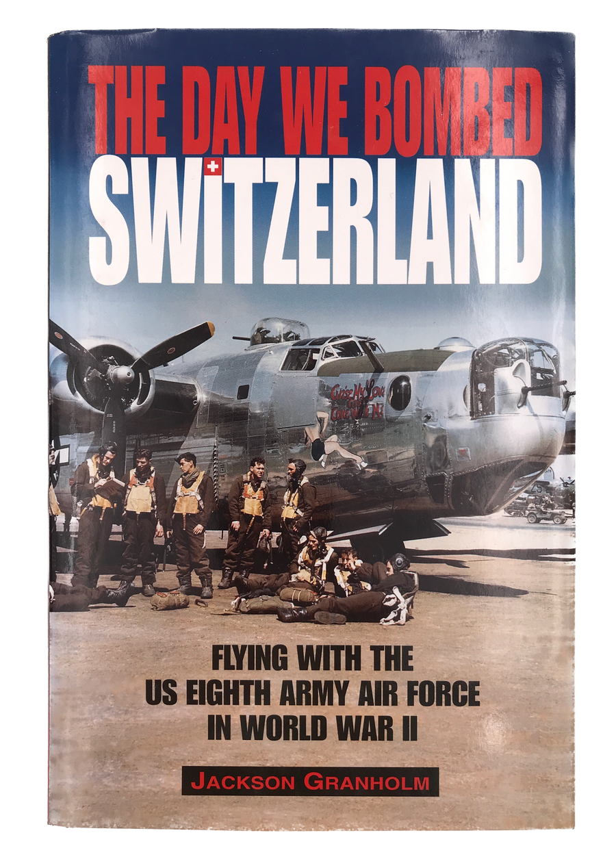 THE DAY WE BOMBED SWITZERLAND - FLYING WITH THE US EIGHTH ARMY AIR FORCE IN WORLD WAR II