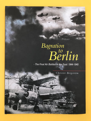 Bagration to Berlin – The Final Air Battles in the East: 1944 – 1945