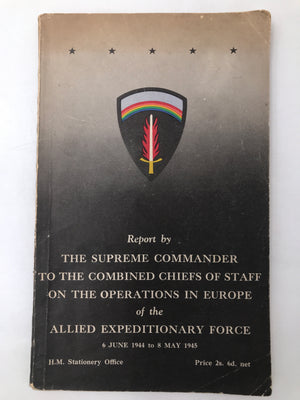 REPORT BY THE SUPREME COMMANDER TO THE COMBINED CHIEFS OF STAFF ON THE OPERATIONS IN EUROPE OF THE ALLIED EXPEDITIONARY FORCE (6 JUNE 1944 TO 8 MAY 1945)